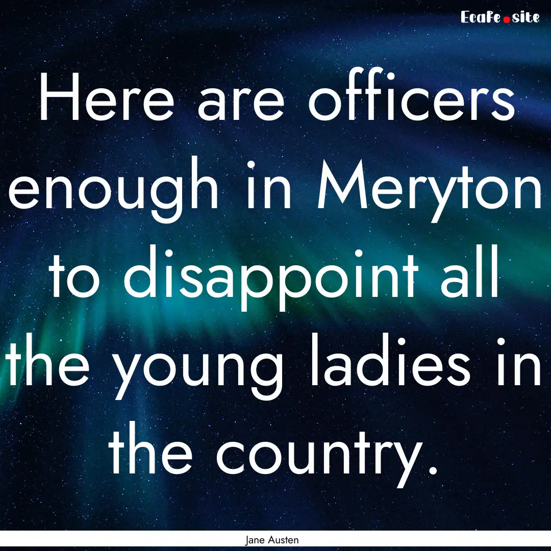 Here are officers enough in Meryton to disappoint.... : Quote by Jane Austen