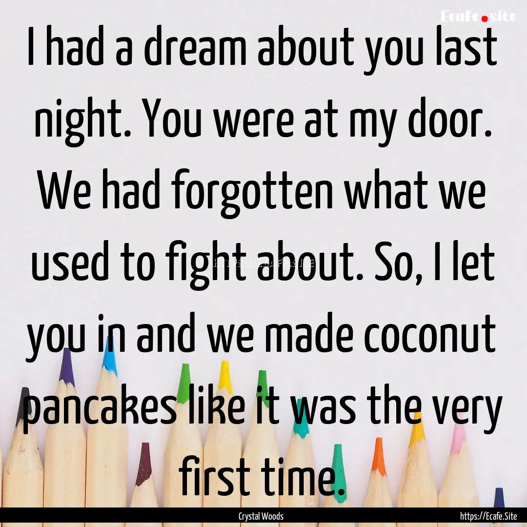 I had a dream about you last night. You were.... : Quote by Crystal Woods