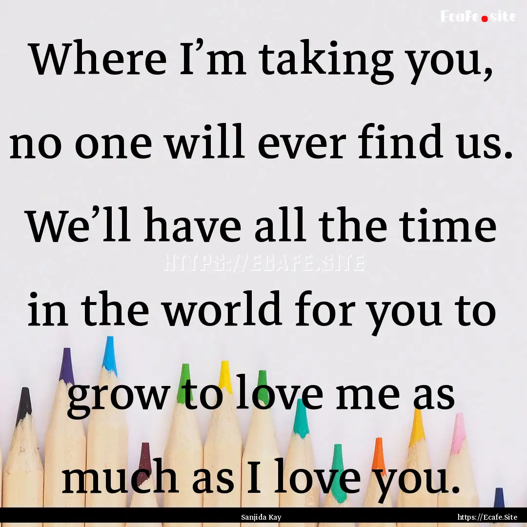 Where I’m taking you, no one will ever.... : Quote by Sanjida Kay