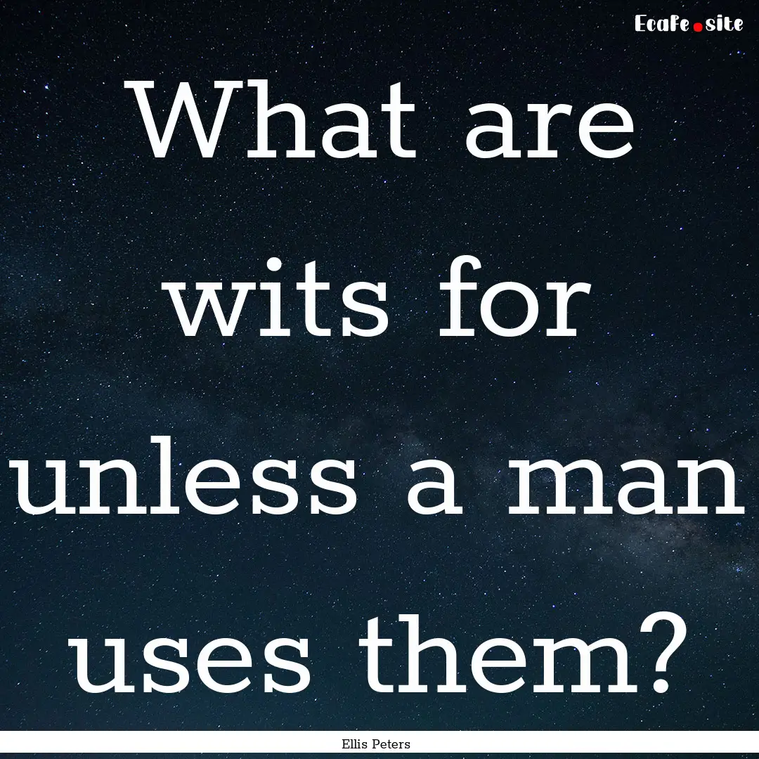 What are wits for unless a man uses them?.... : Quote by Ellis Peters