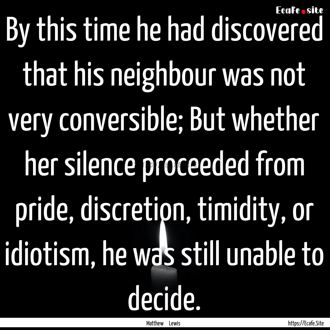 By this time he had discovered that his neighbour.... : Quote by Matthew Lewis