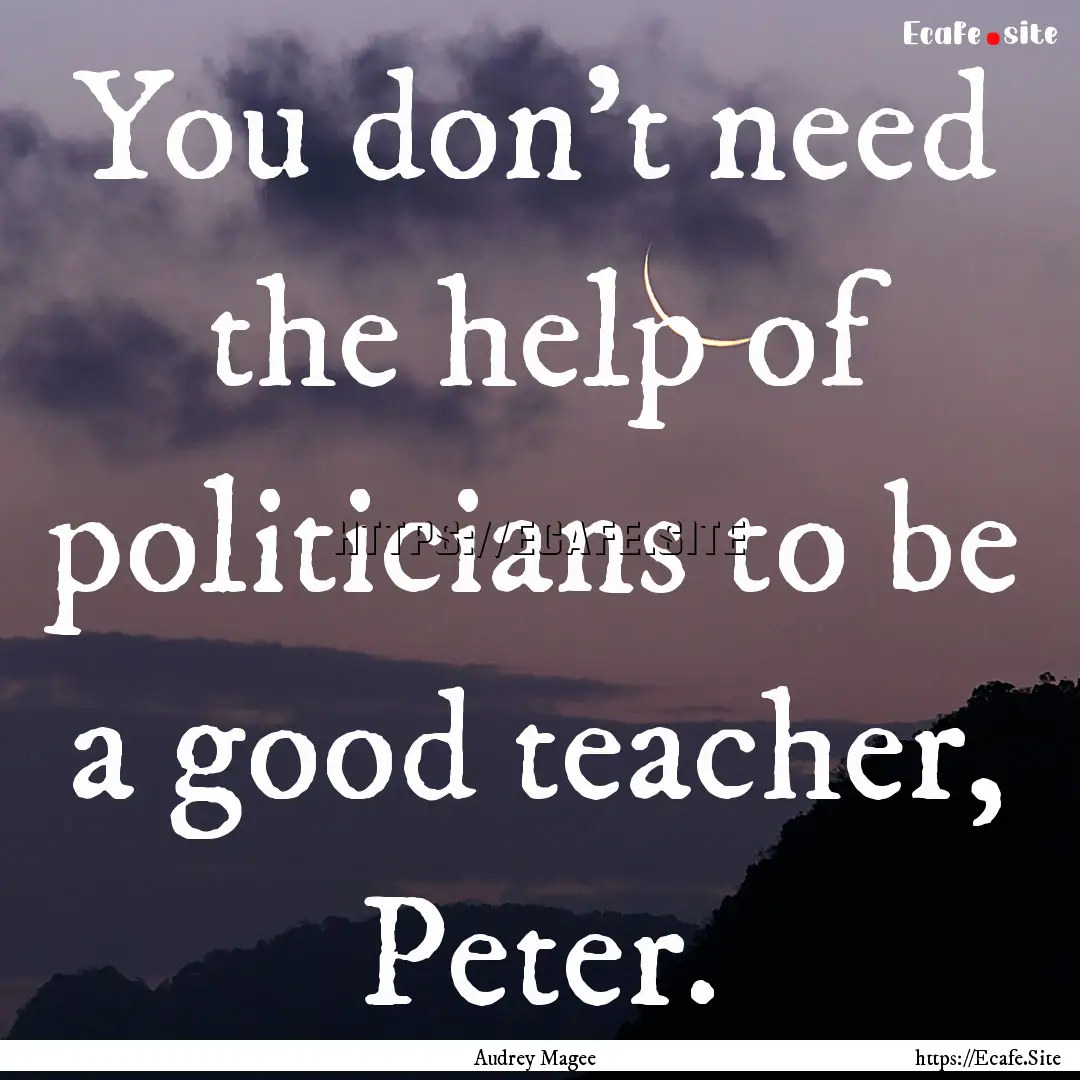 You don't need the help of politicians to.... : Quote by Audrey Magee