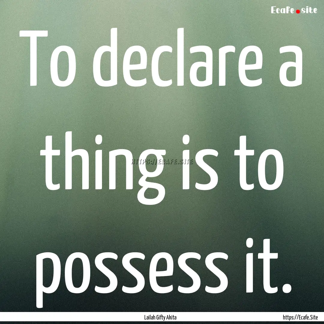 To declare a thing is to possess it. : Quote by Lailah Gifty Akita