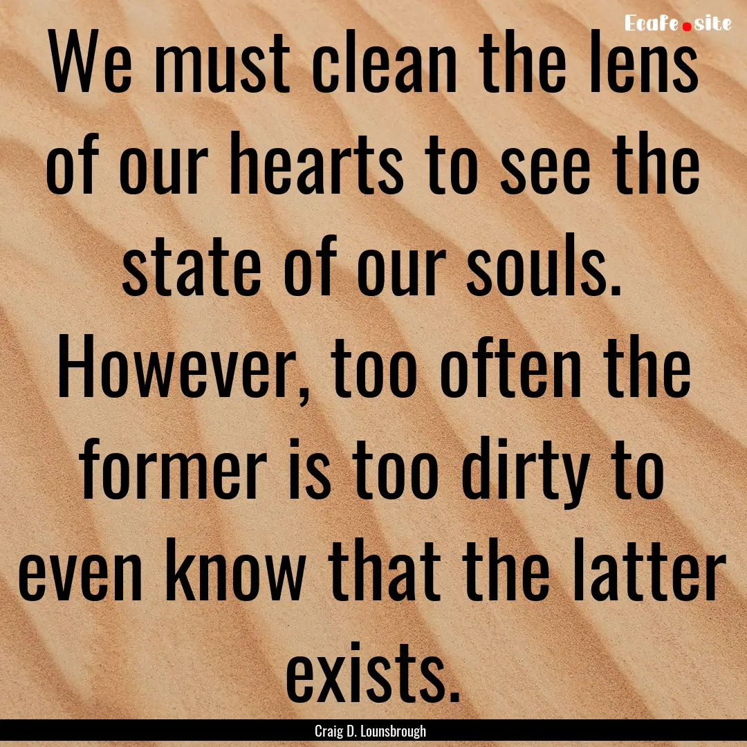 We must clean the lens of our hearts to see.... : Quote by Craig D. Lounsbrough