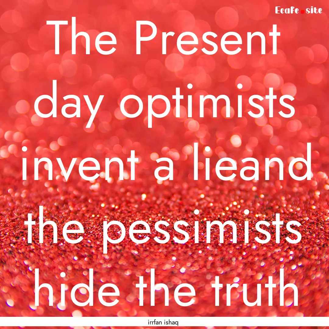 The Present day optimists invent a lieand.... : Quote by irrfan ishaq