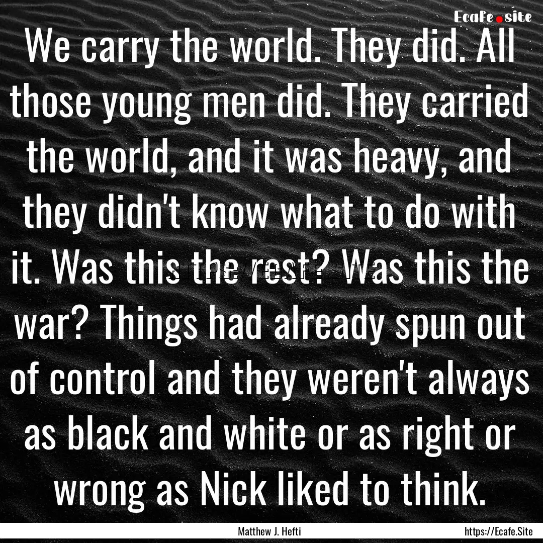 We carry the world. They did. All those young.... : Quote by Matthew J. Hefti