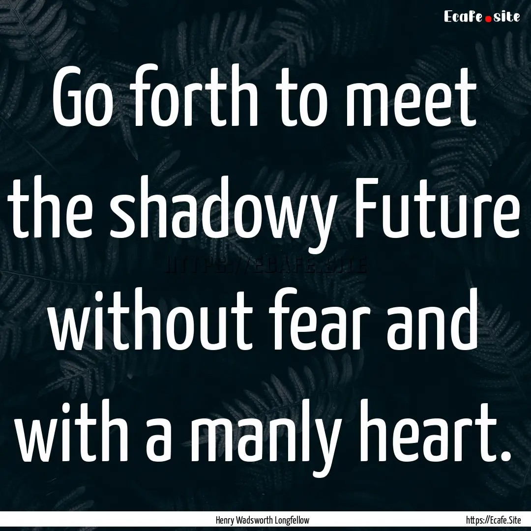 Go forth to meet the shadowy Future without.... : Quote by Henry Wadsworth Longfellow