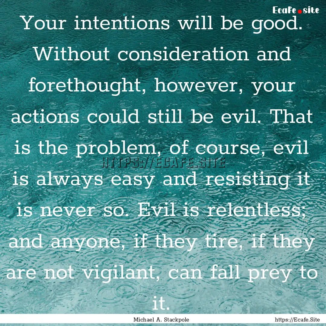 Your intentions will be good. Without consideration.... : Quote by Michael A. Stackpole