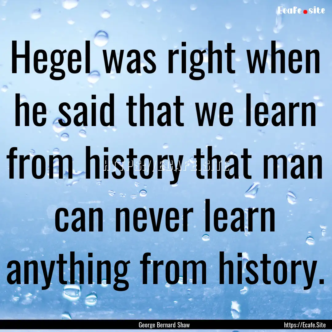 Hegel was right when he said that we learn.... : Quote by George Bernard Shaw