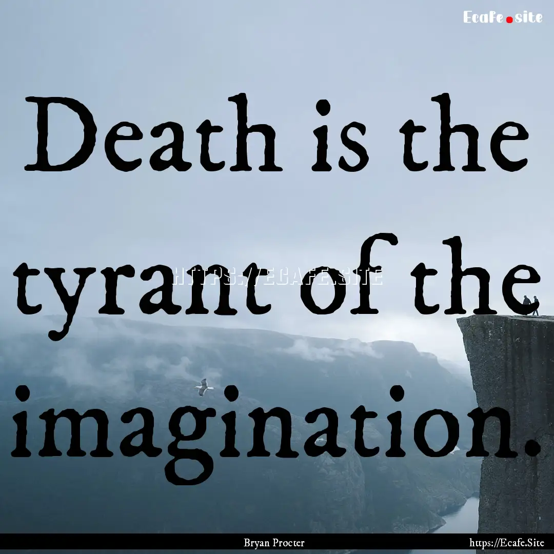 Death is the tyrant of the imagination. : Quote by Bryan Procter