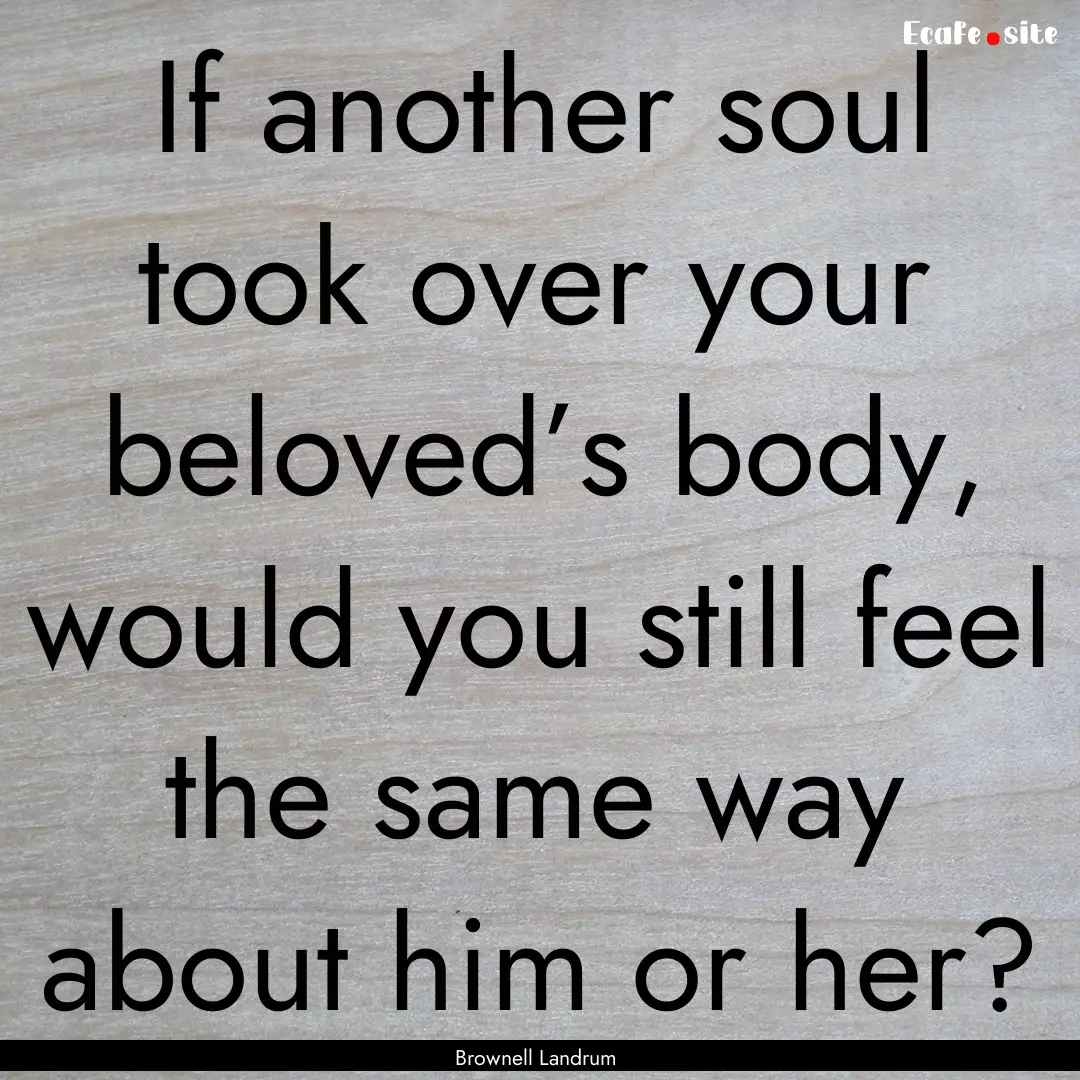 If another soul took over your beloved’s.... : Quote by Brownell Landrum