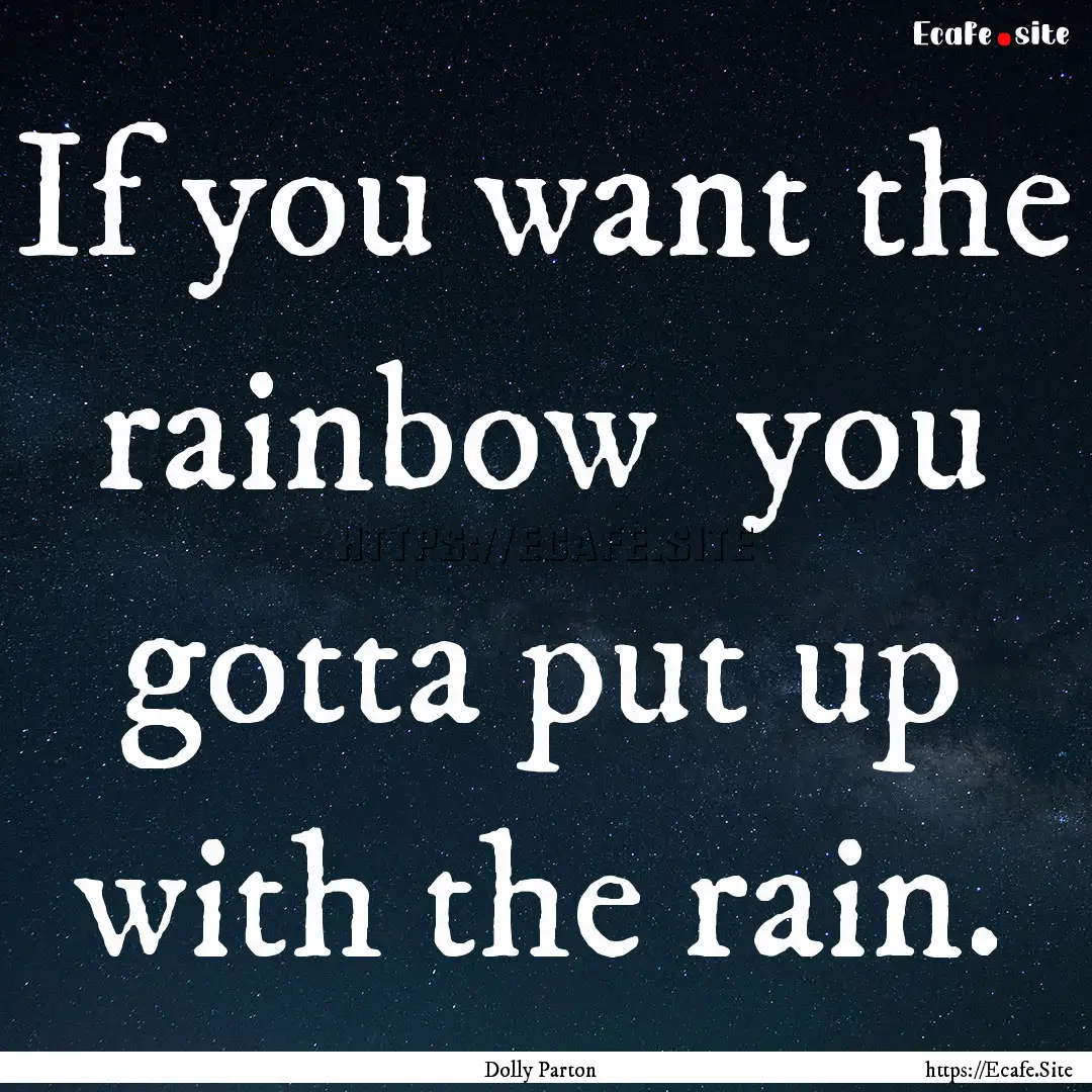 If you want the rainbow you gotta put up.... : Quote by Dolly Parton