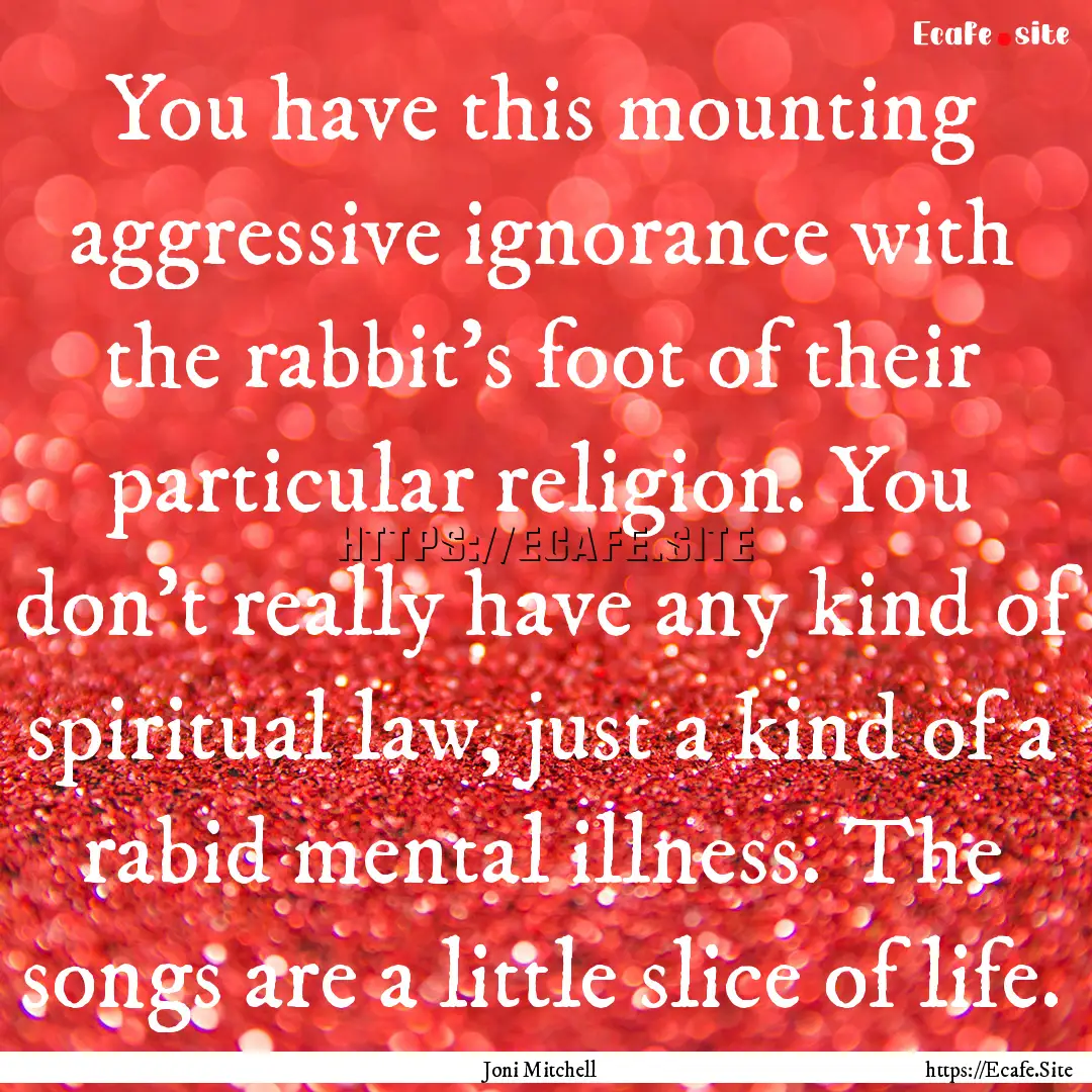 You have this mounting aggressive ignorance.... : Quote by Joni Mitchell