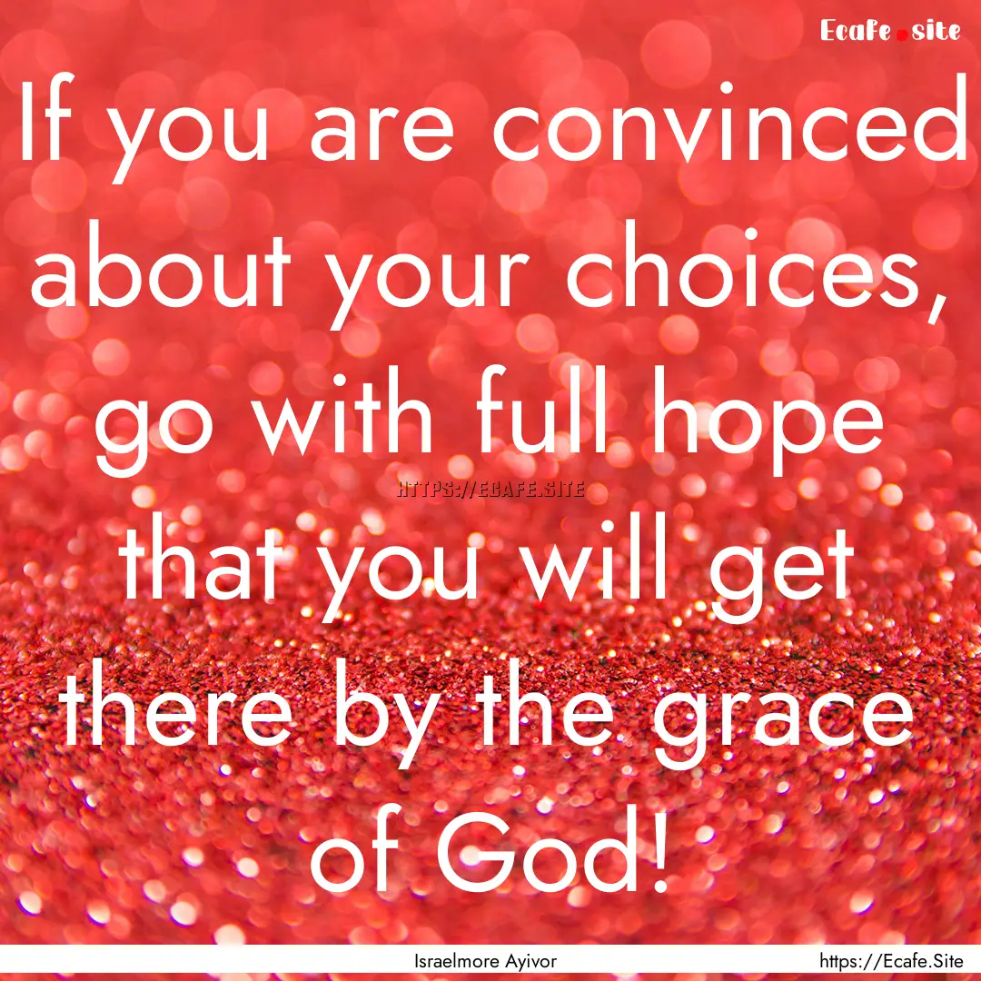 If you are convinced about your choices,.... : Quote by Israelmore Ayivor