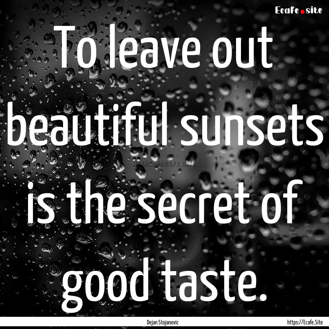 To leave out beautiful sunsets is the secret.... : Quote by Dejan Stojanovic