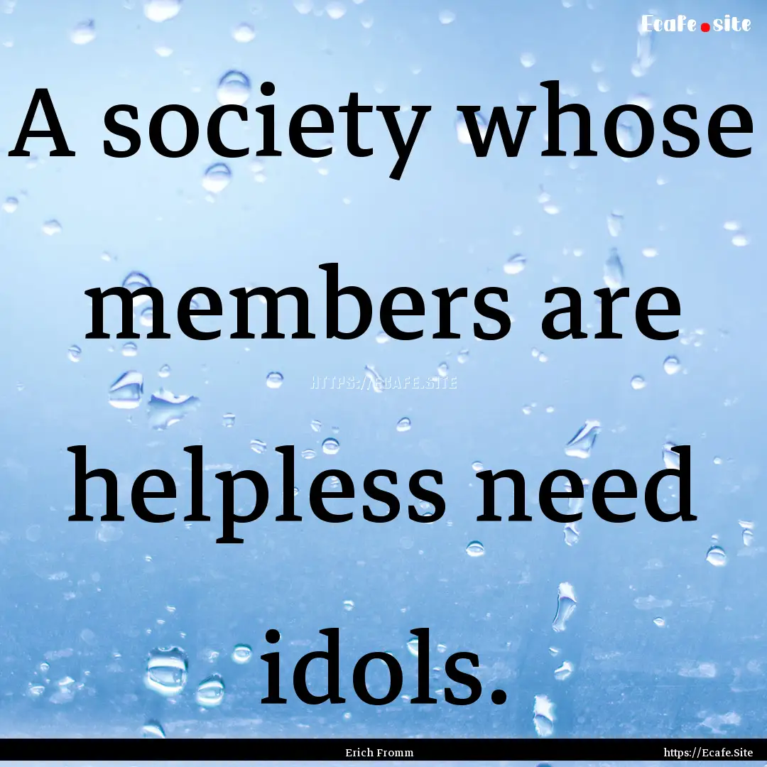 A society whose members are helpless need.... : Quote by Erich Fromm