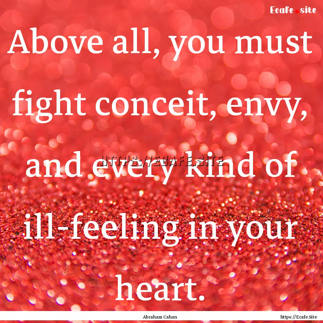 Above all, you must fight conceit, envy,.... : Quote by Abraham Cahan