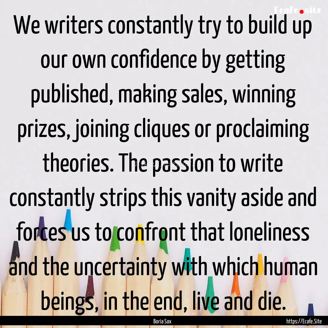 We writers constantly try to build up our.... : Quote by Boria Sax