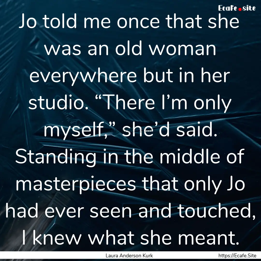 Jo told me once that she was an old woman.... : Quote by Laura Anderson Kurk