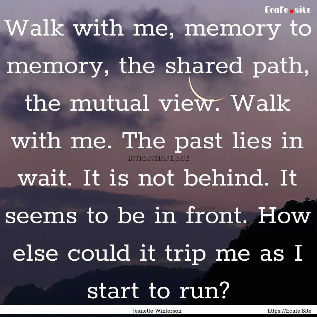 Walk with me, memory to memory, the shared.... : Quote by Jeanette Winterson