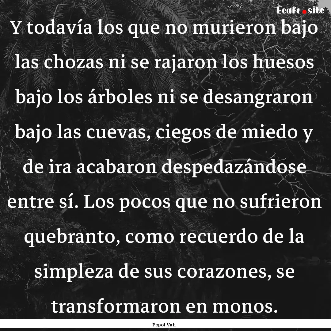 Y todavía los que no murieron bajo las chozas.... : Quote by Popol Vuh