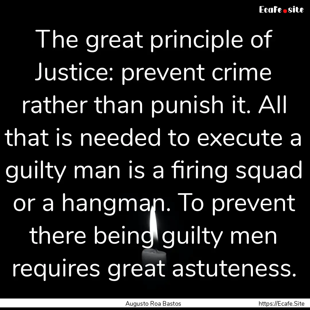 The great principle of Justice: prevent crime.... : Quote by Augusto Roa Bastos