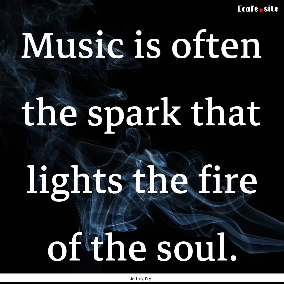 Music is often the spark that lights the.... : Quote by Jeffrey Fry