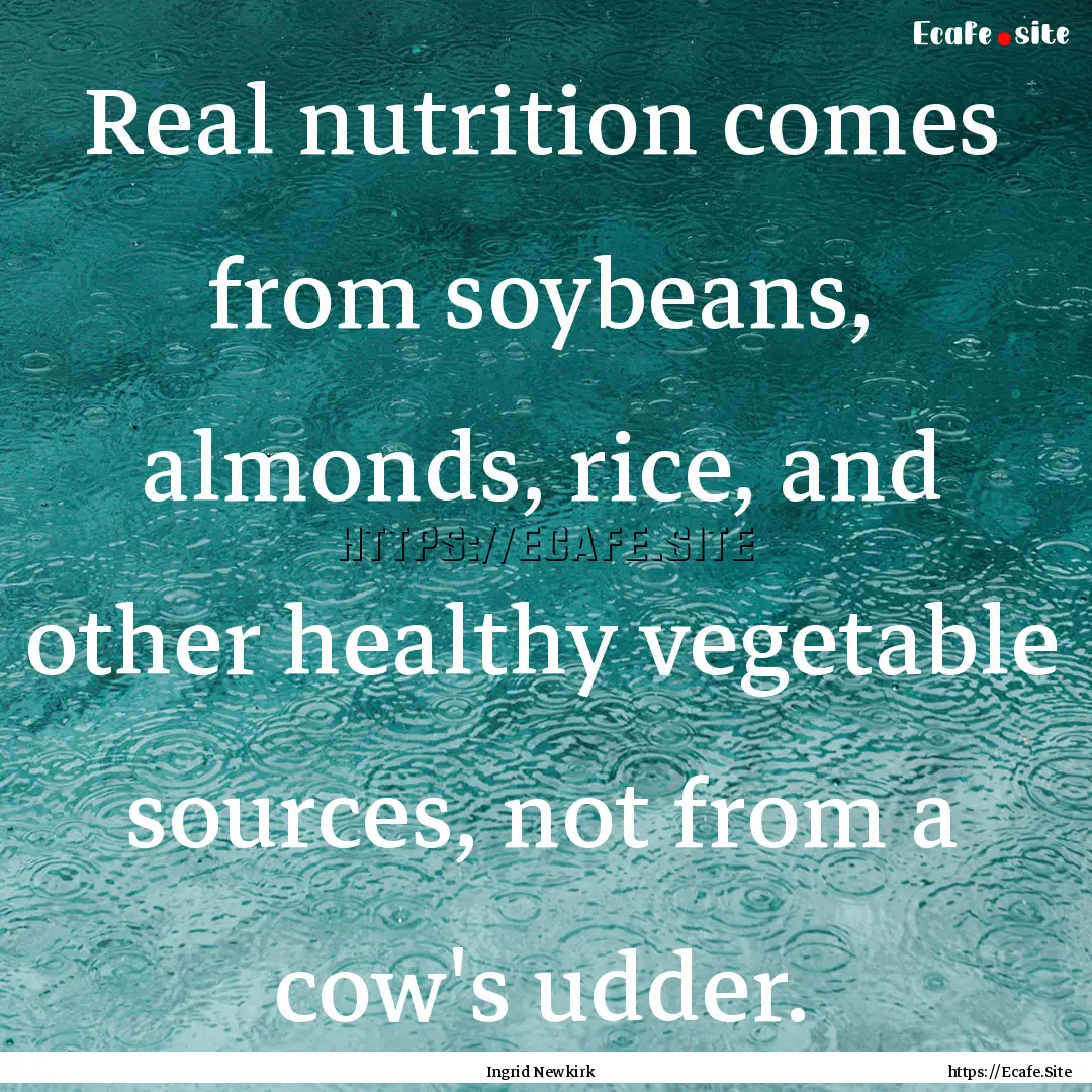 Real nutrition comes from soybeans, almonds,.... : Quote by Ingrid Newkirk