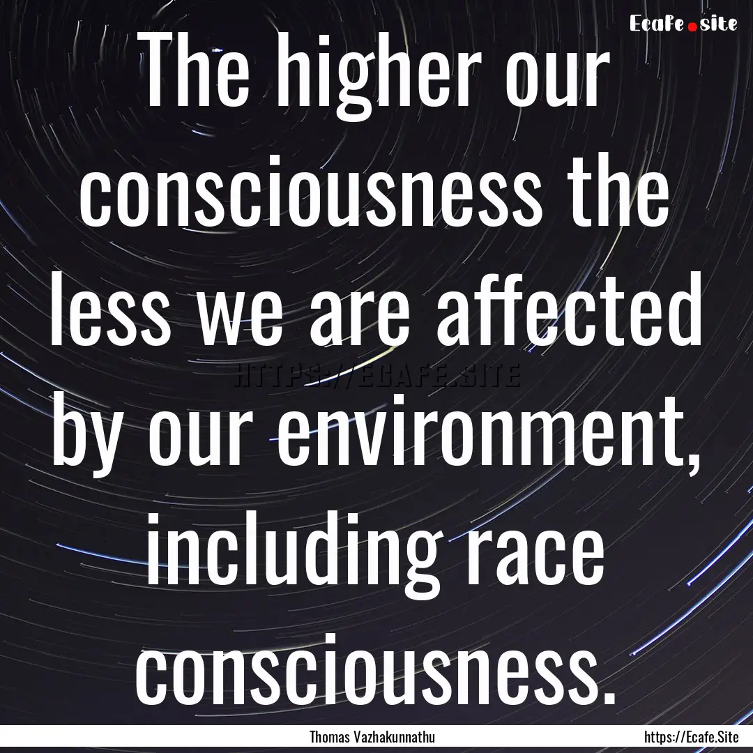 The higher our consciousness the less we.... : Quote by Thomas Vazhakunnathu