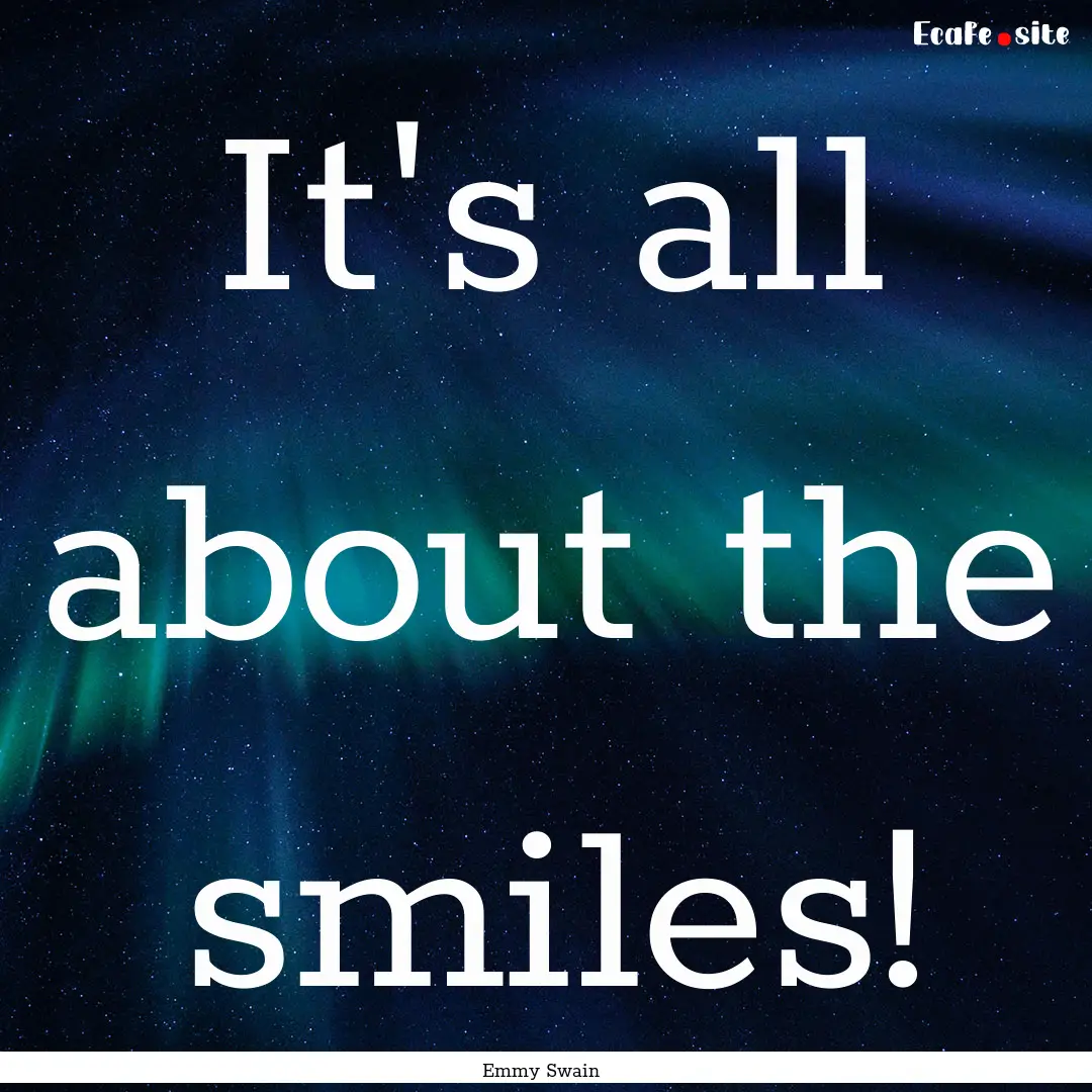 It's all about the smiles! : Quote by Emmy Swain