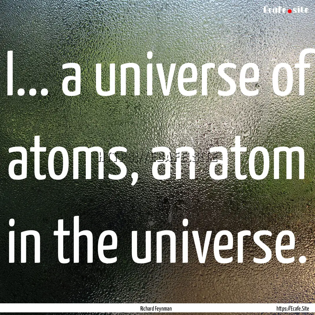 I... a universe of atoms, an atom in the.... : Quote by Richard Feynman