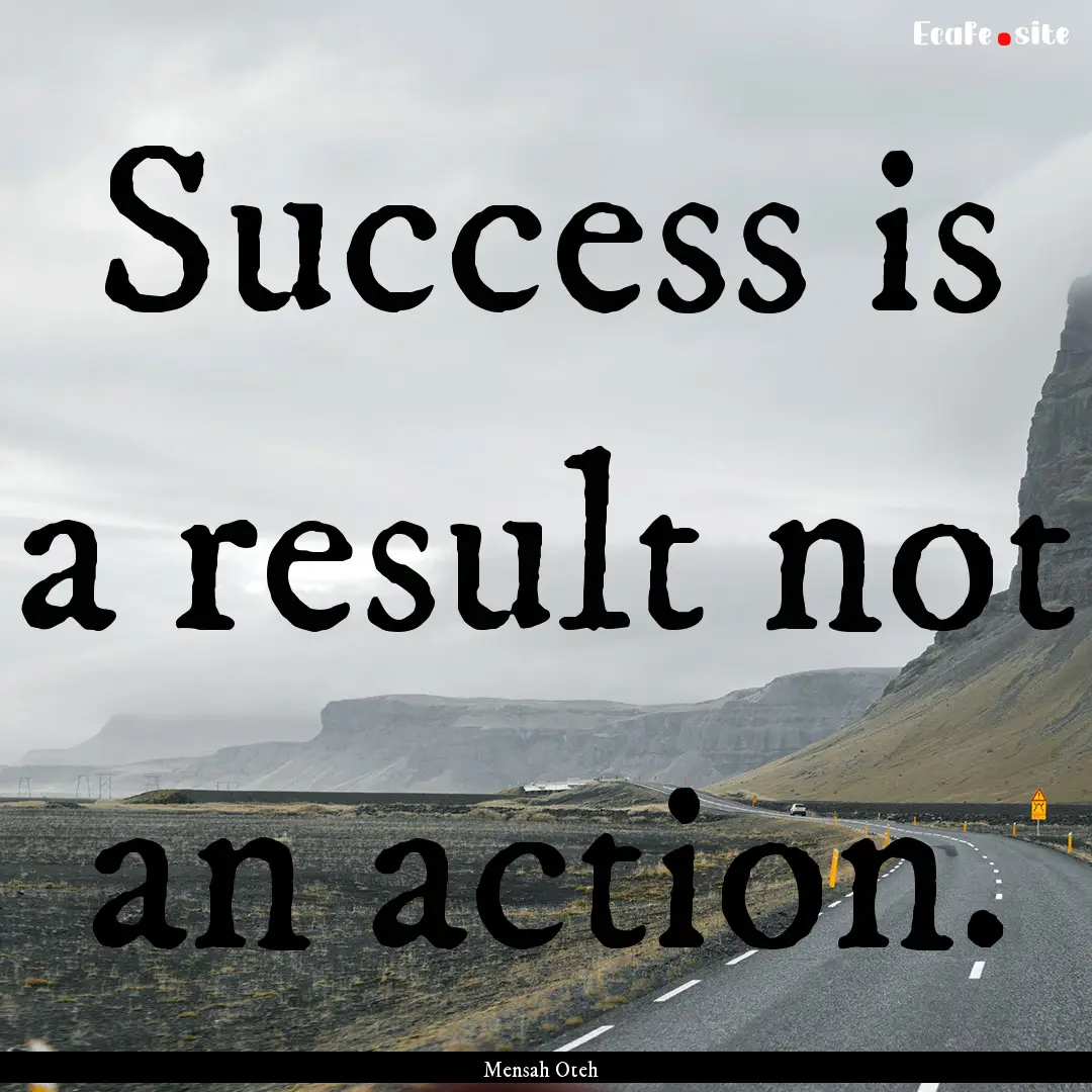 Success is a result not an action. : Quote by Mensah Oteh