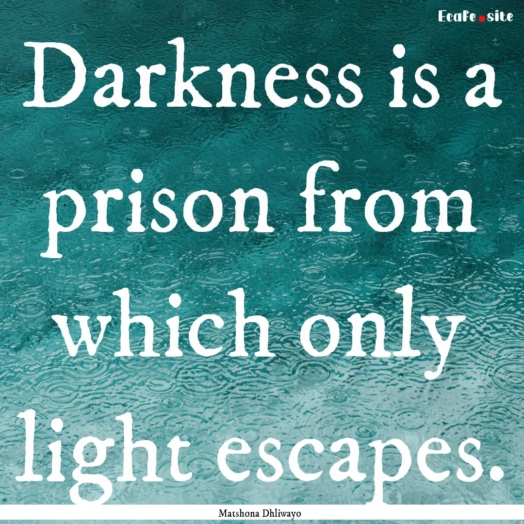 Darkness is a prison from which only light.... : Quote by Matshona Dhliwayo