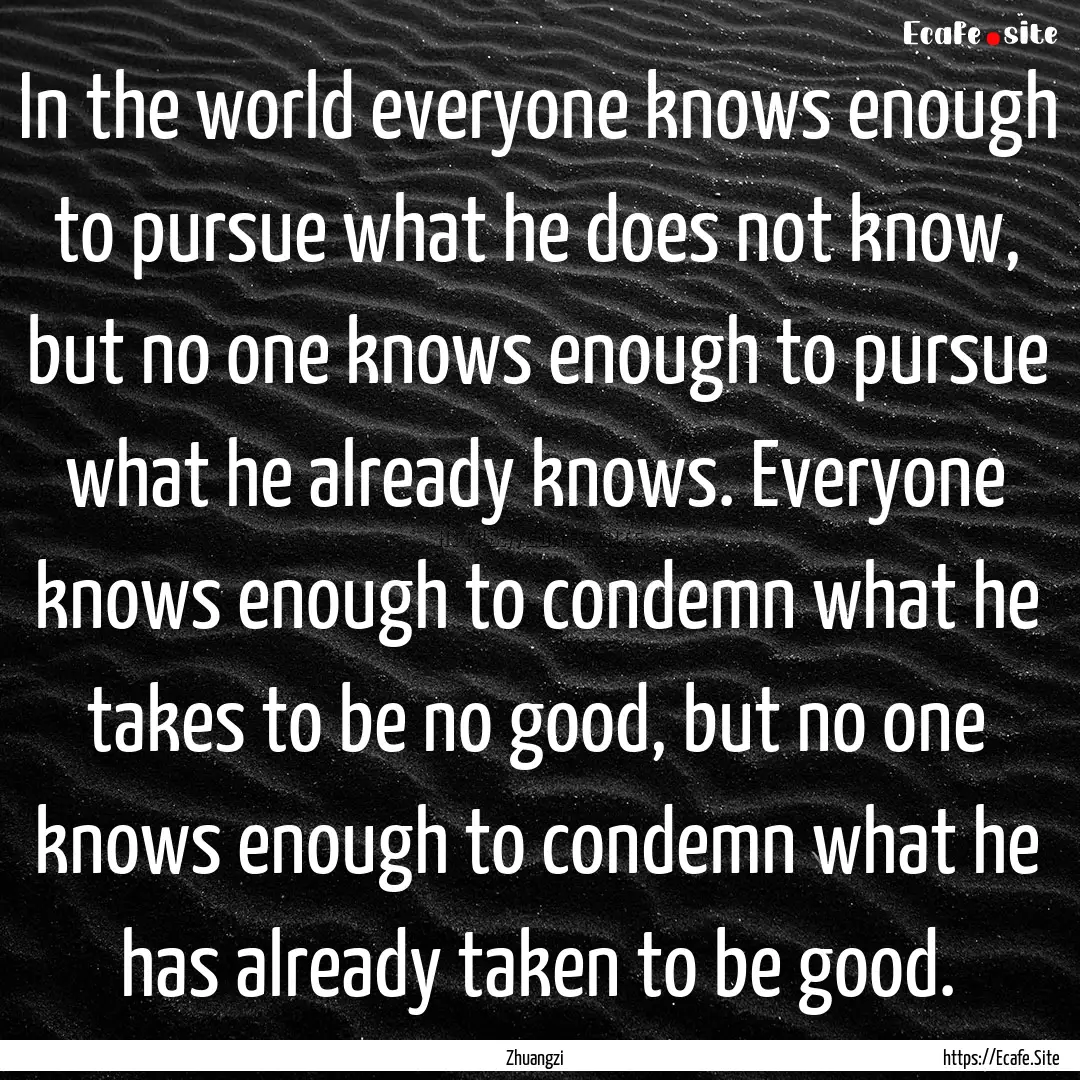 In the world everyone knows enough to pursue.... : Quote by Zhuangzi