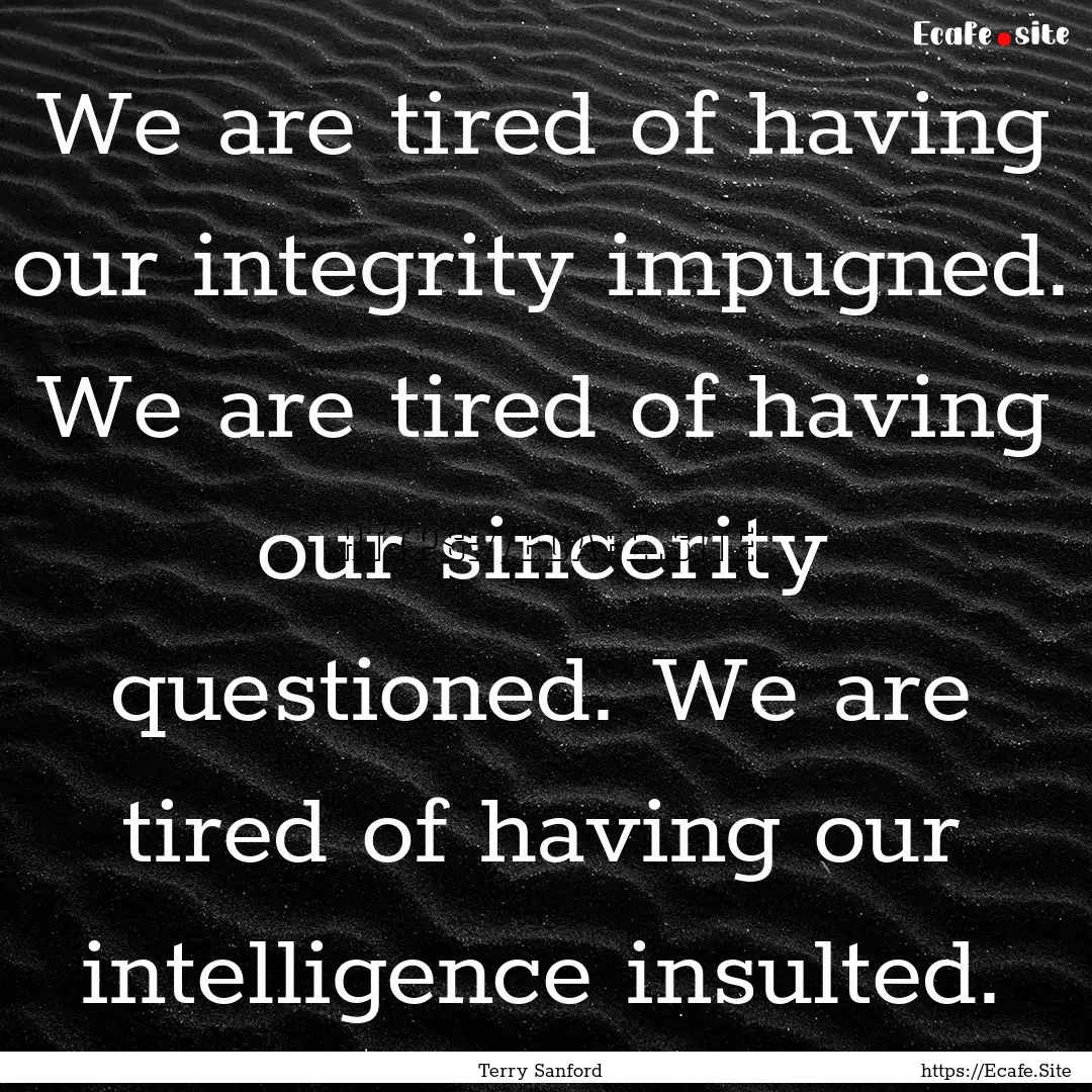 We are tired of having our integrity impugned..... : Quote by Terry Sanford