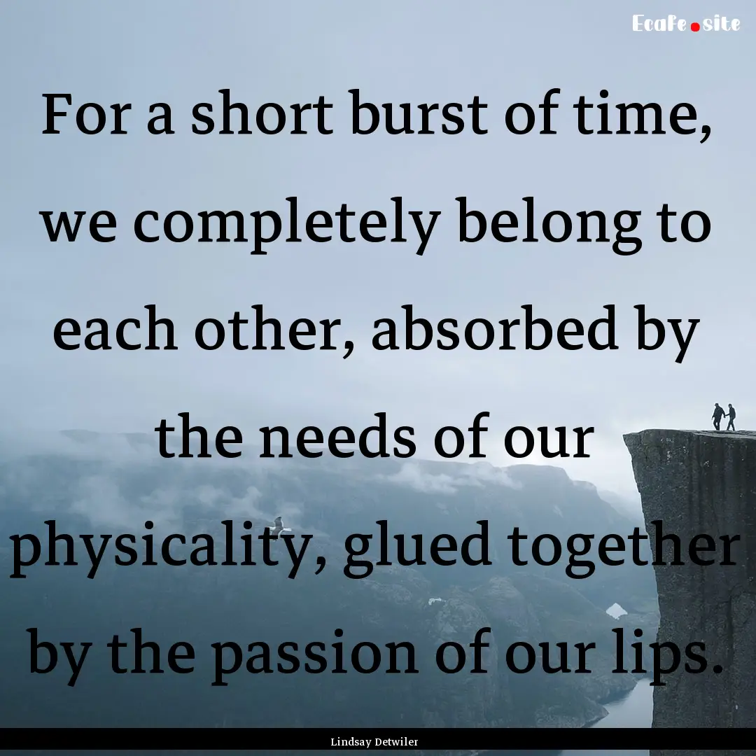 For a short burst of time, we completely.... : Quote by Lindsay Detwiler