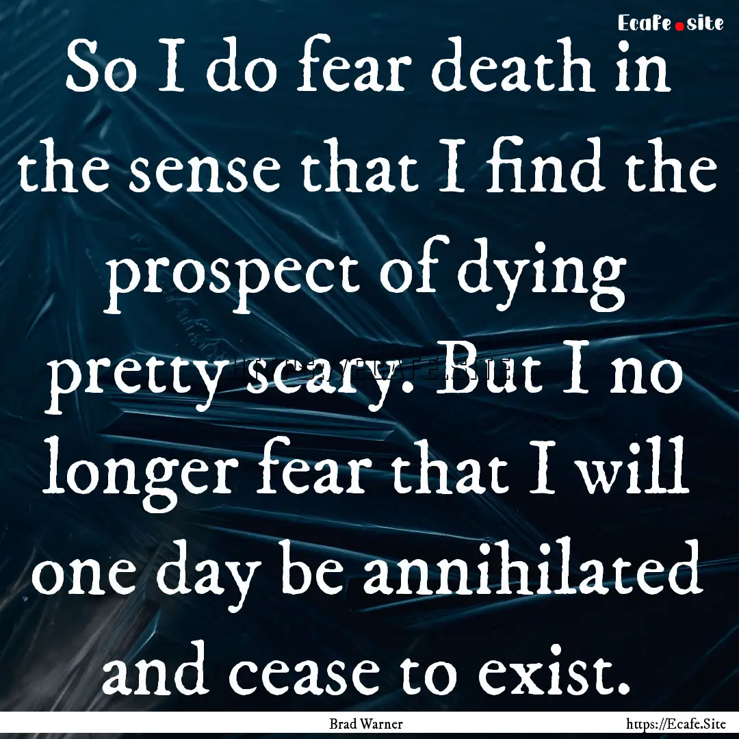 So I do fear death in the sense that I find.... : Quote by Brad Warner