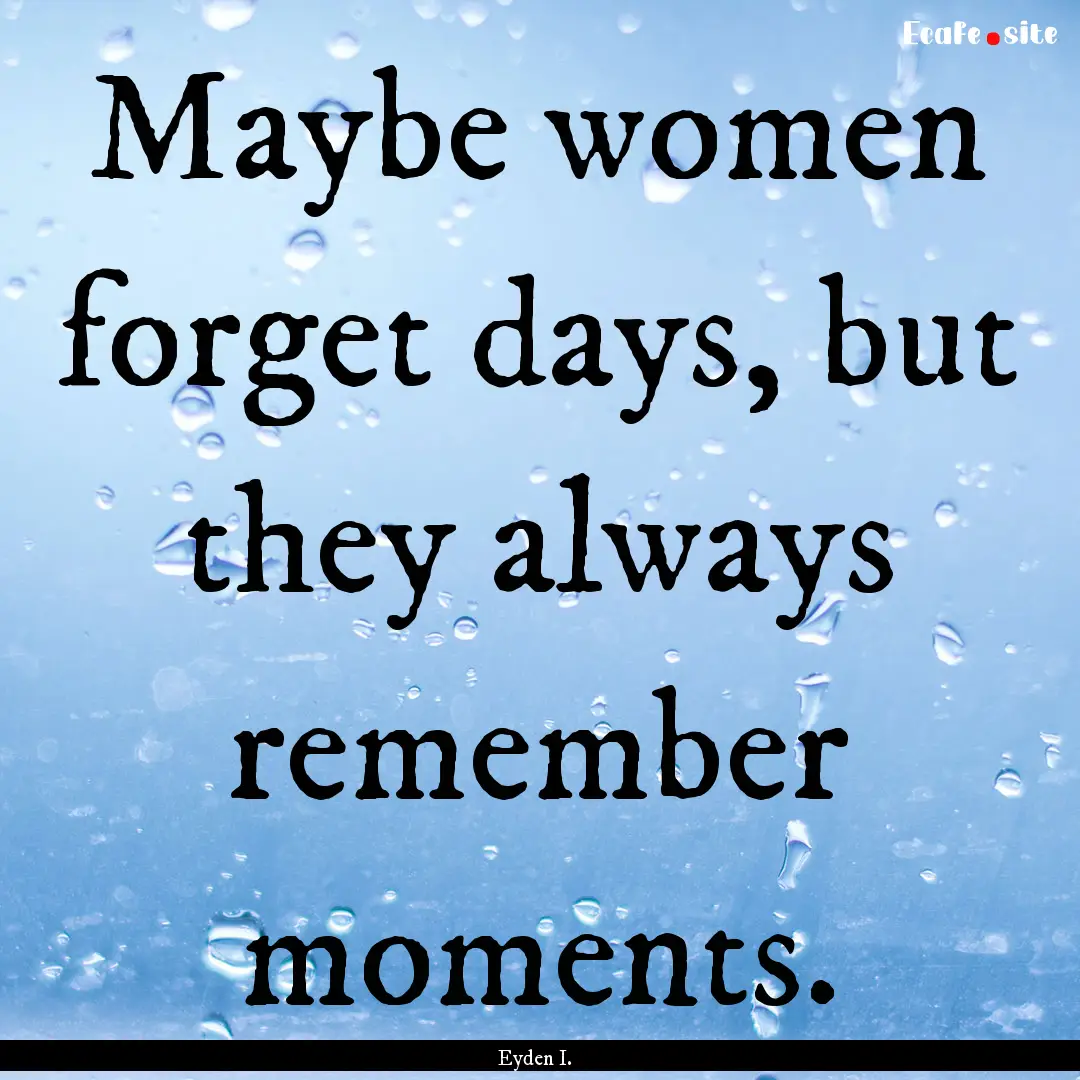 Maybe women forget days, but they always.... : Quote by Eyden I.