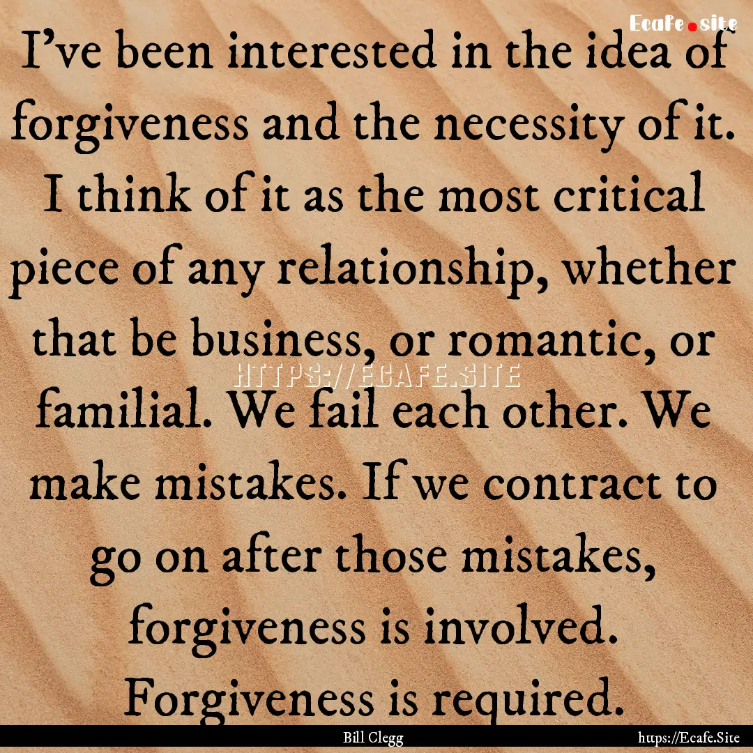 I've been interested in the idea of forgiveness.... : Quote by Bill Clegg