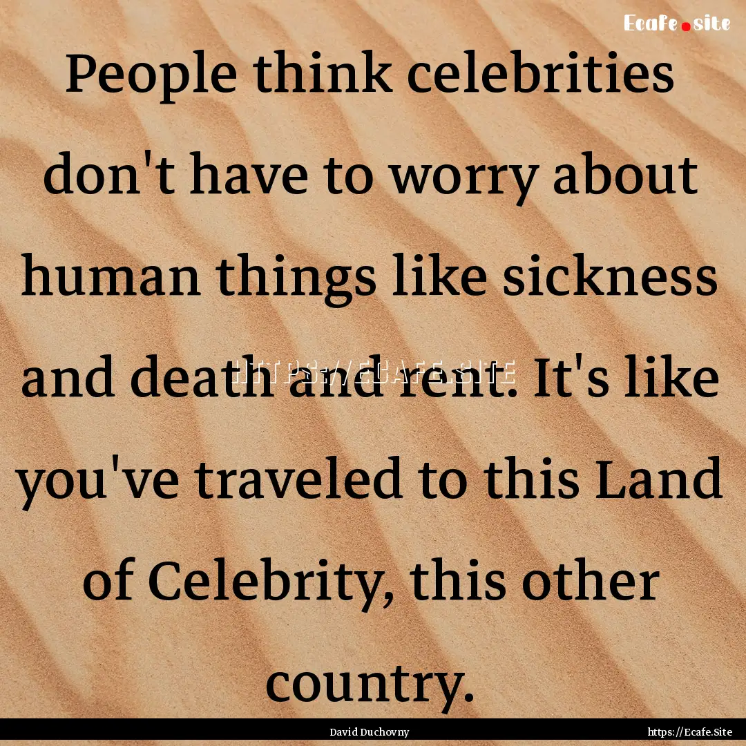 People think celebrities don't have to worry.... : Quote by David Duchovny