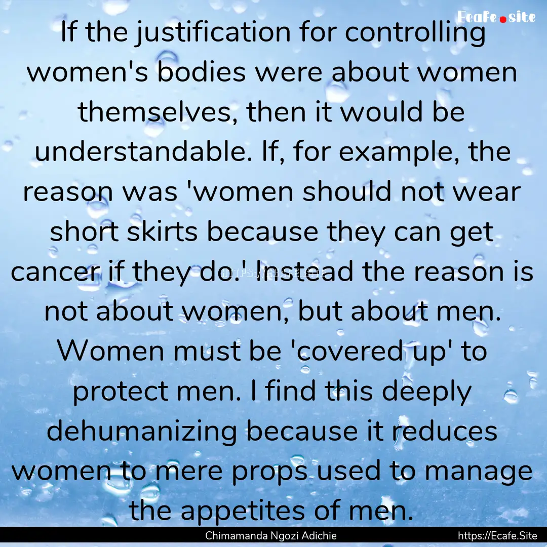 If the justification for controlling women's.... : Quote by Chimamanda Ngozi Adichie