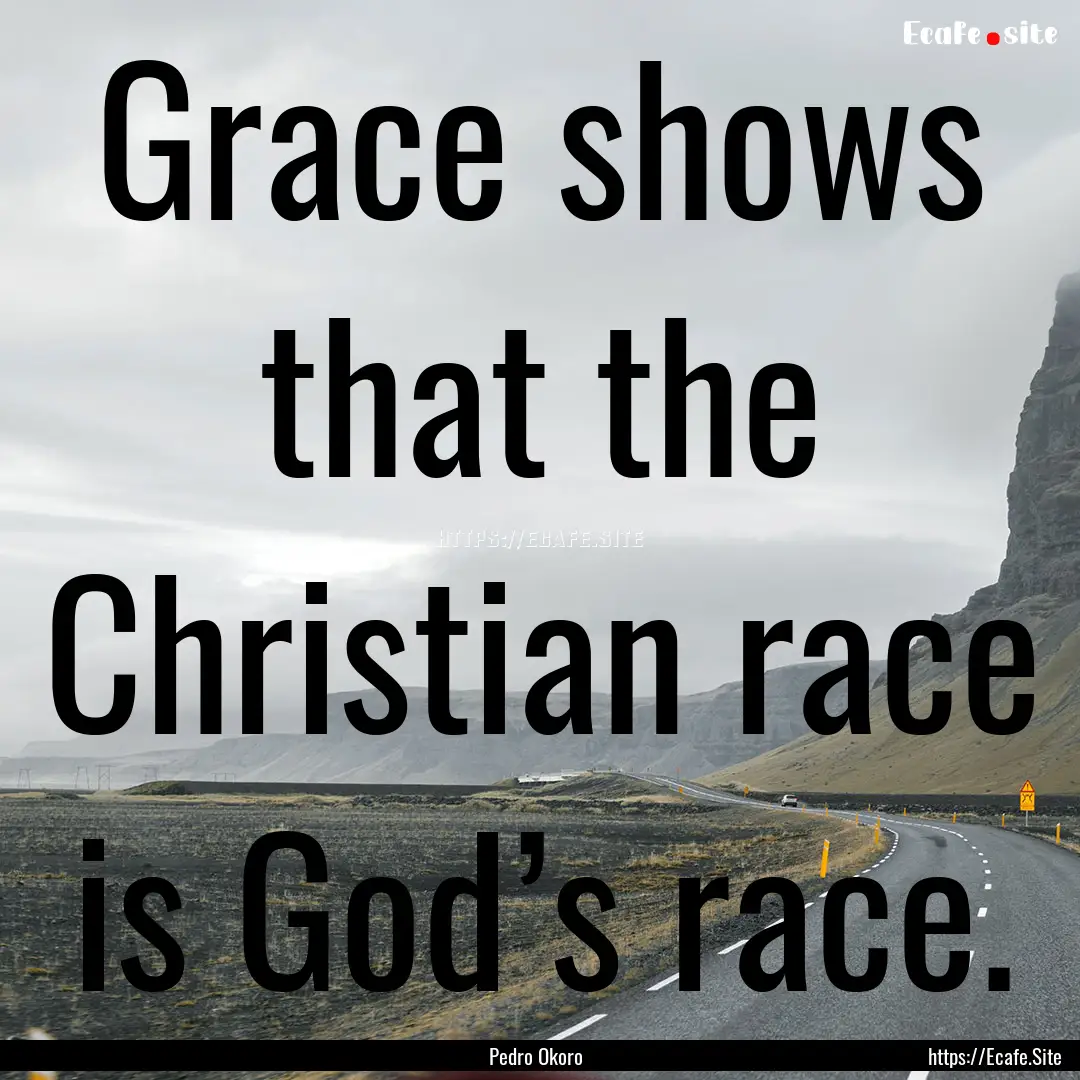 Grace shows that the Christian race is God’s.... : Quote by Pedro Okoro