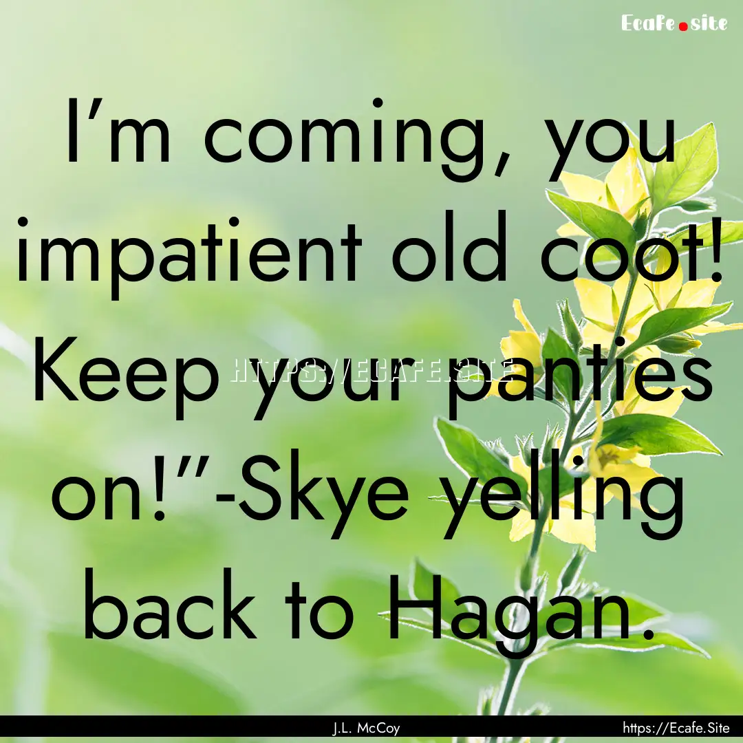 I’m coming, you impatient old coot! Keep.... : Quote by J.L. McCoy