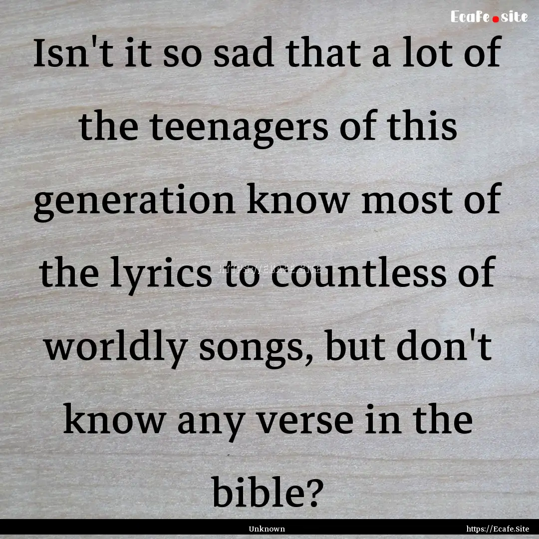 Isn't it so sad that a lot of the teenagers.... : Quote by Unknown