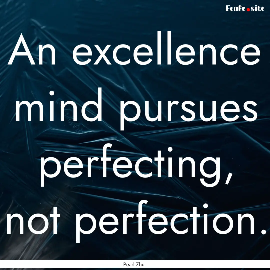 An excellence mind pursues perfecting, not.... : Quote by Pearl Zhu