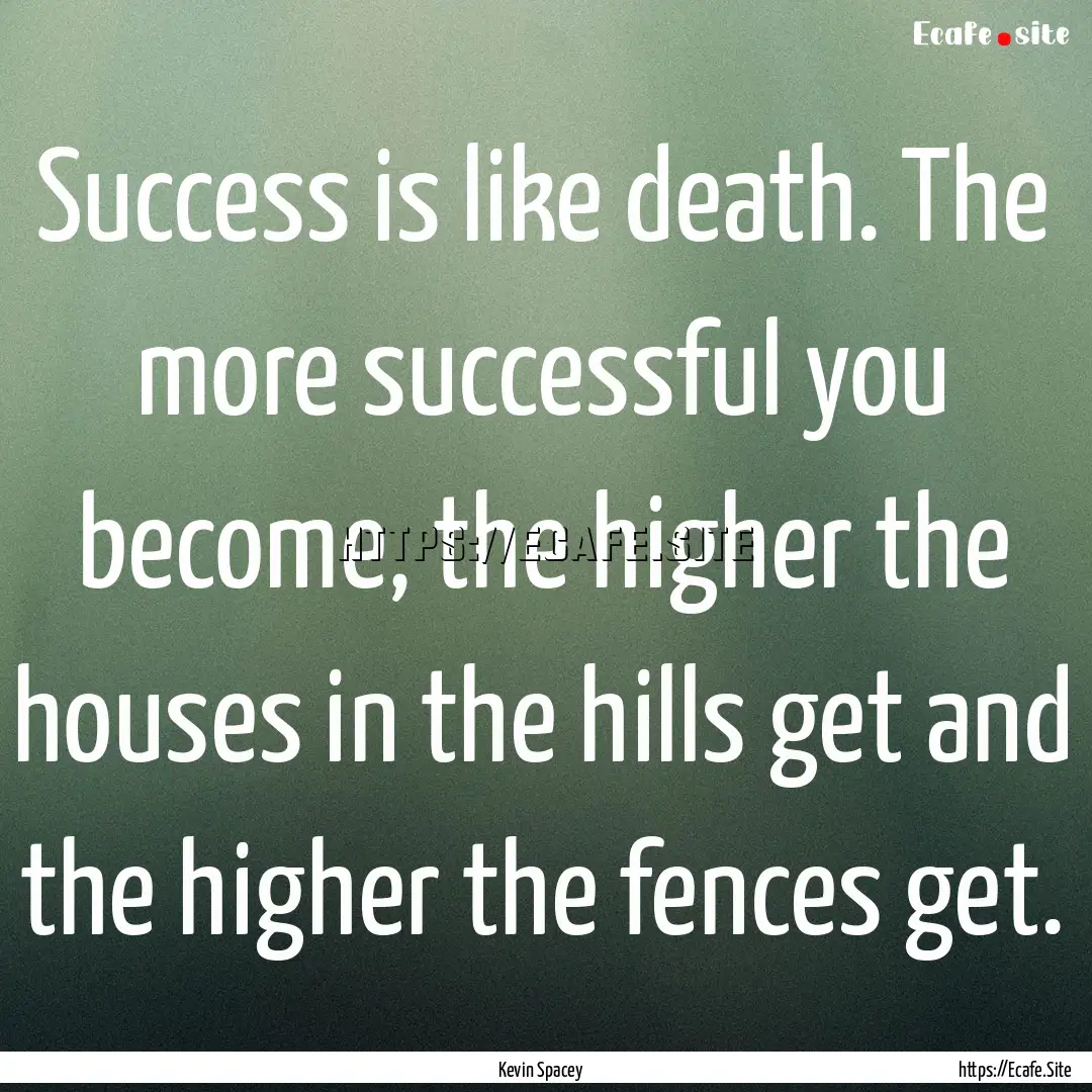 Success is like death. The more successful.... : Quote by Kevin Spacey