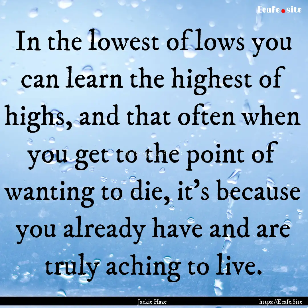 In the lowest of lows you can learn the highest.... : Quote by Jackie Haze