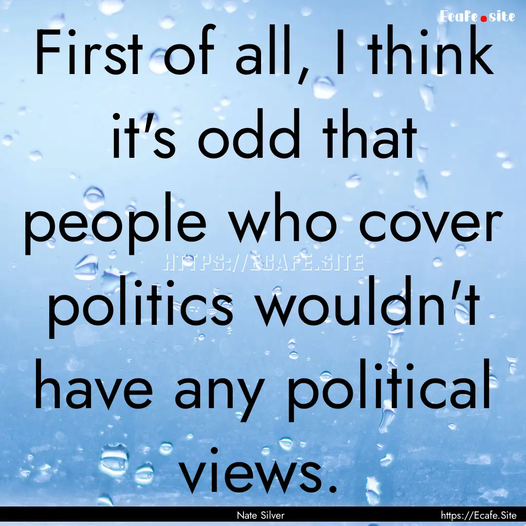 First of all, I think it's odd that people.... : Quote by Nate Silver