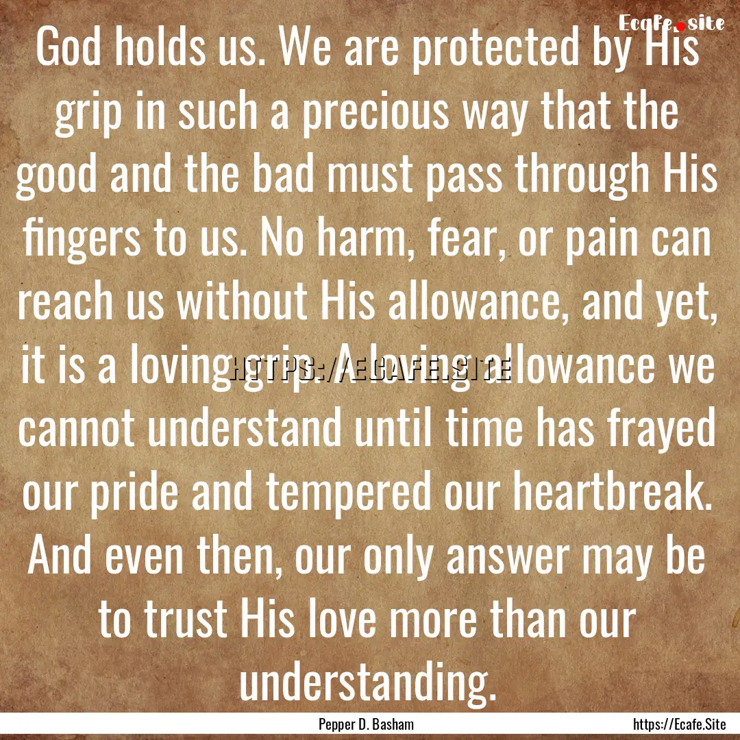 God holds us. We are protected by His grip.... : Quote by Pepper D. Basham