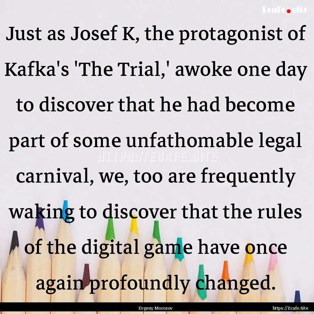 Just as Josef K, the protagonist of Kafka's.... : Quote by Evgeny Morozov